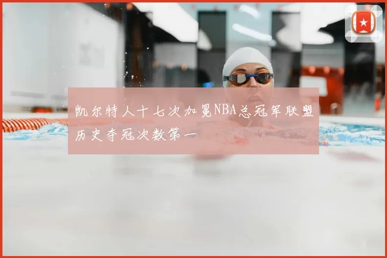 凯尔特人十七次加冕NBA总冠军联盟历史夺冠次数第一