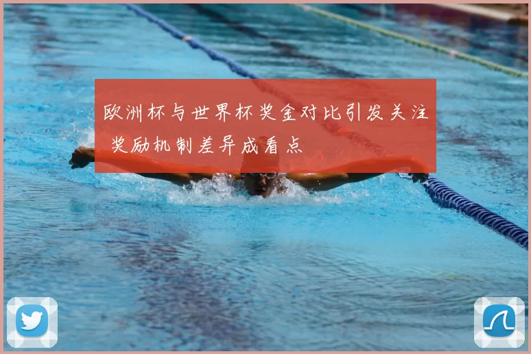 欧洲杯与世界杯奖金对比引发关注 奖励机制差异成看点