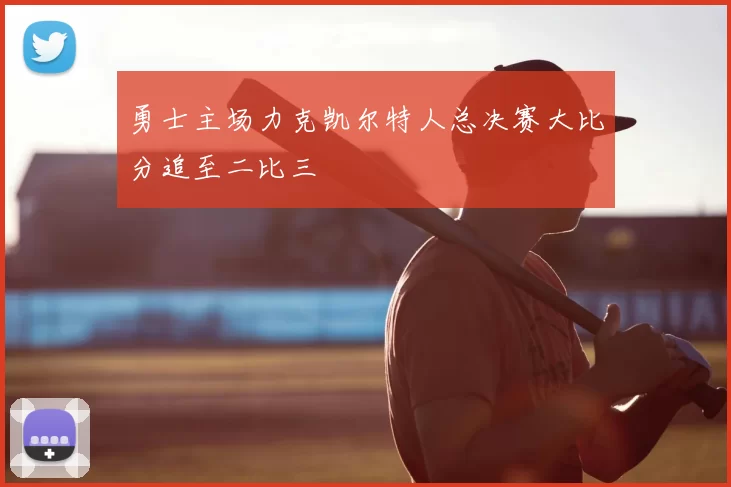 勇士主场力克凯尔特人总决赛大比分追至二比三