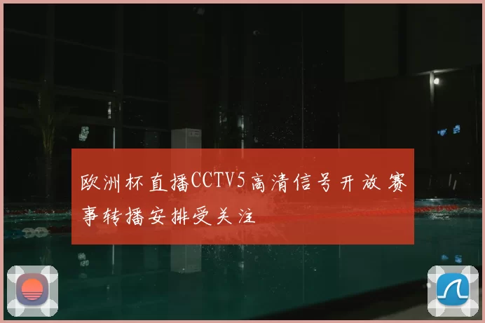欧洲杯直播CCTV5高清信号开放 赛事转播安排受关注