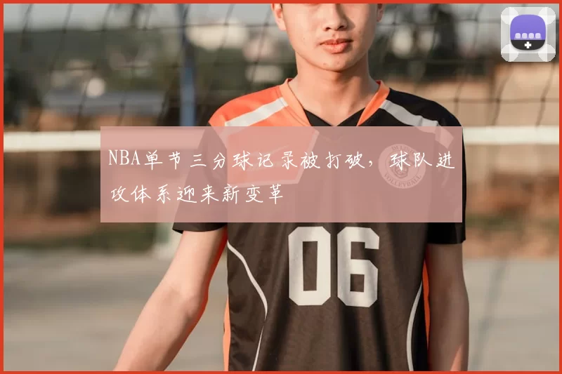 NBA单节三分球记录被打破，球队进攻体系迎来新变革