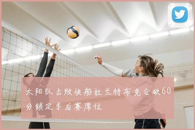 太阳队击败快船杜兰特布克合砍60分锁定季后赛席位