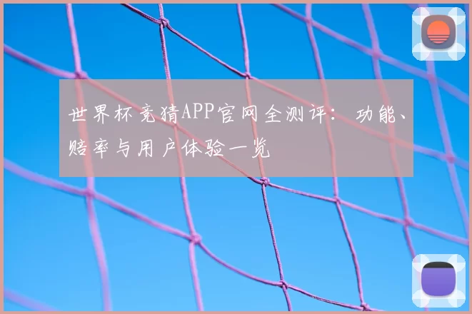 世界杯竞猜APP官网全测评：功能、赔率与用户体验一览