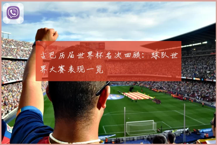 古巴历届世界杯名次回顾：球队世界大赛表现一览