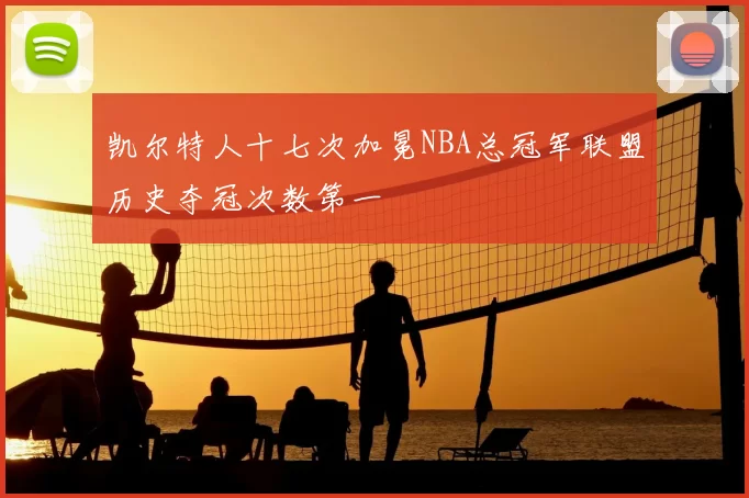 凯尔特人十七次加冕NBA总冠军联盟历史夺冠次数第一