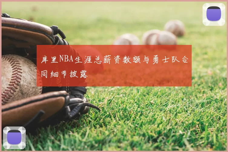 库里NBA生涯总薪资数额与勇士队合同细节披露