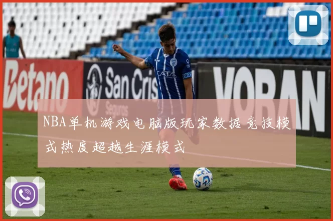 NBA单机游戏电脑版玩家数据竞技模式热度超越生涯模式