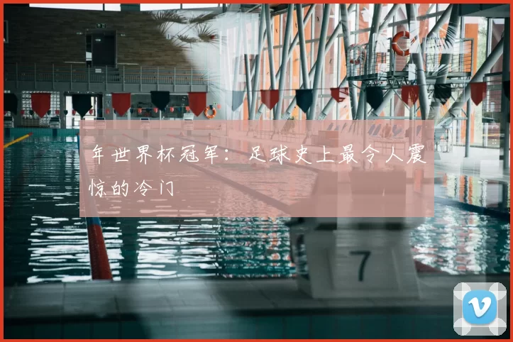 年世界杯冠军:足球史上最令人震惊的冷门