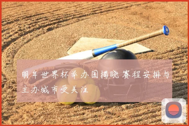 明年世界杯举办国揭晓 赛程安排与主办城市受关注