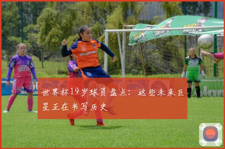世界杯19岁球员盘点：这些未来巨星正在书写历史