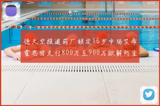 德天空报道药厂锁定16岁中场艾希霍恩将支付800万至900万欧解约金